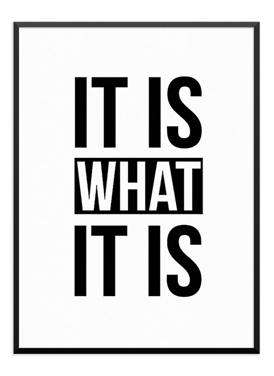 IT IS WHAT IT IS POSTER - Wallpicture